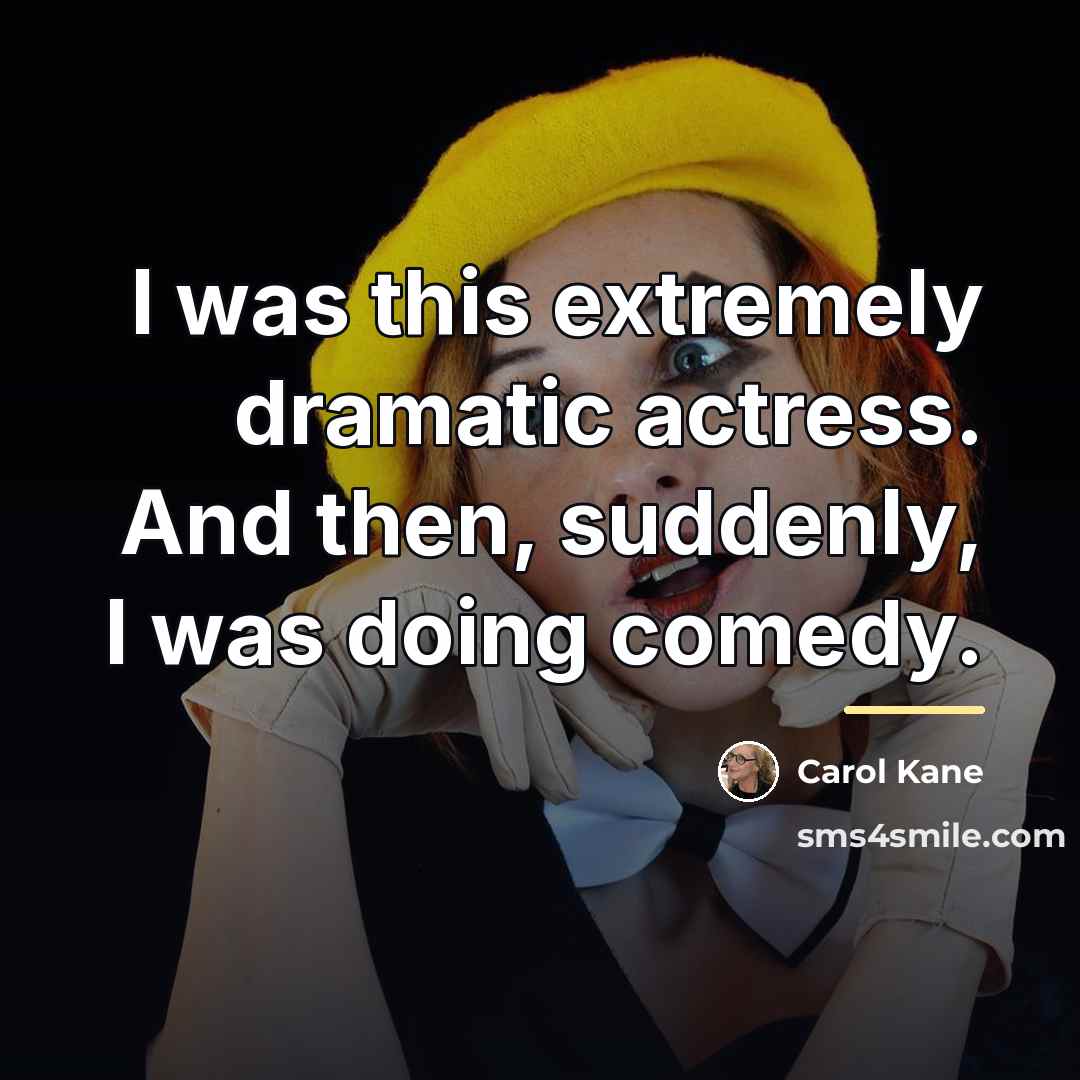 “I was this extremely dramatic actress. And then, suddenly, I…” quote by Carol Kane
