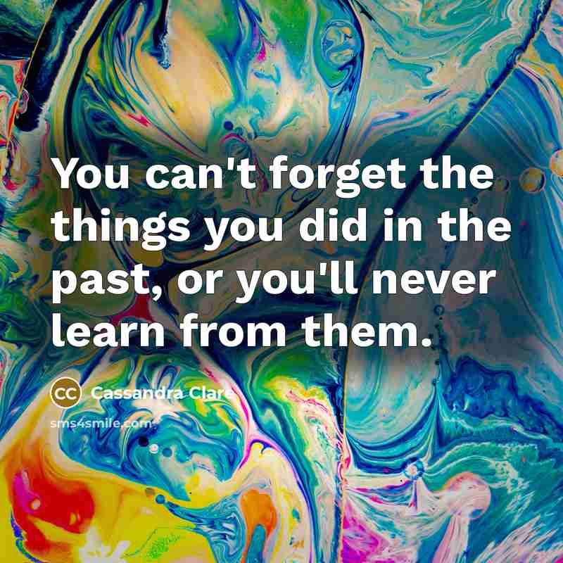 “You can't forget the things you did in the past,…” quote by Cassandra Clare