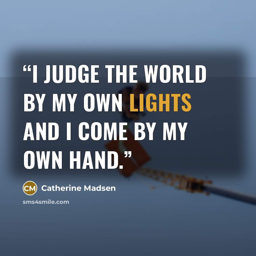 “I judge the world by my own lights and I come by my own hand.” quote by Catherine Madsen