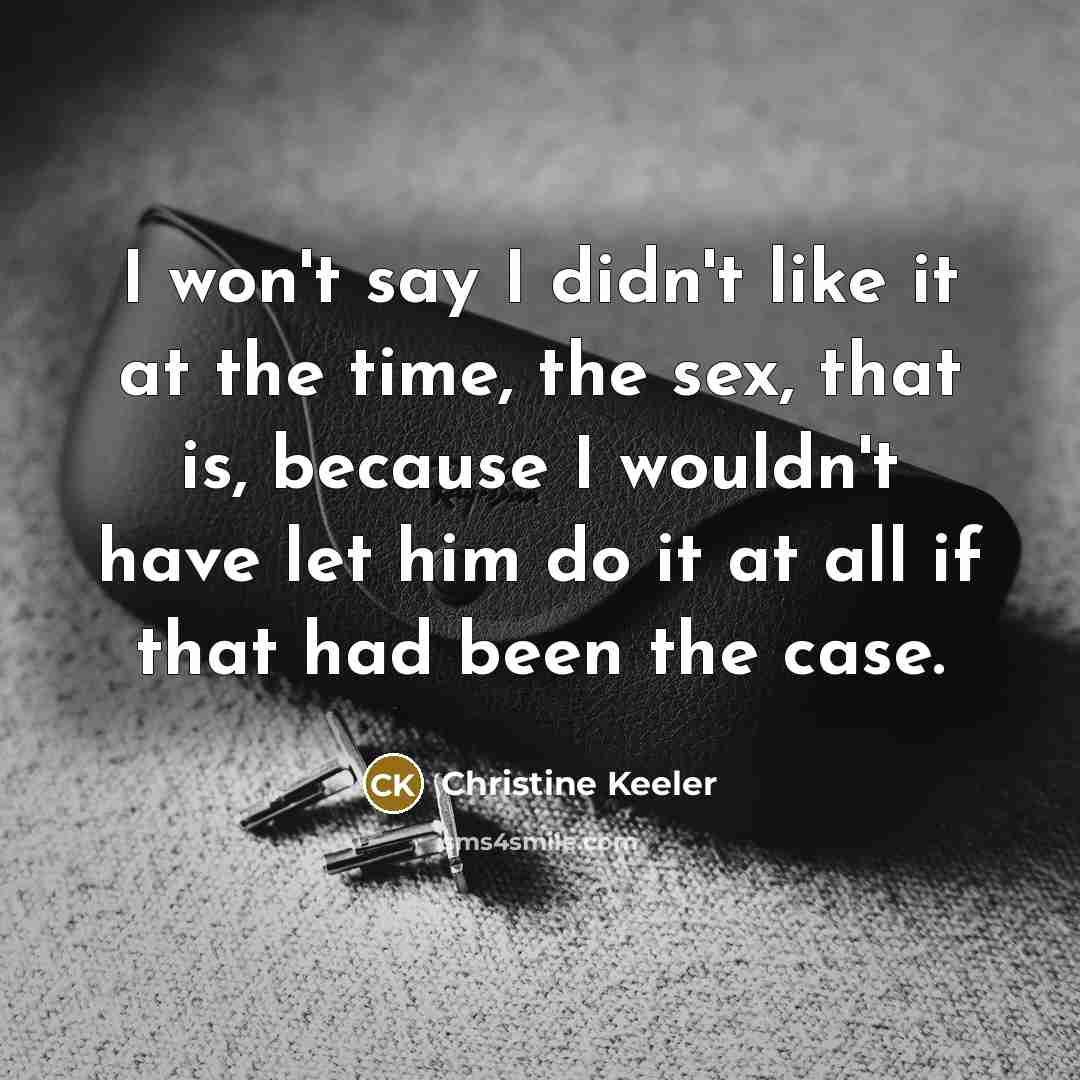 “I won't say I didn't like it at the time,…” quote by Christine Keeler