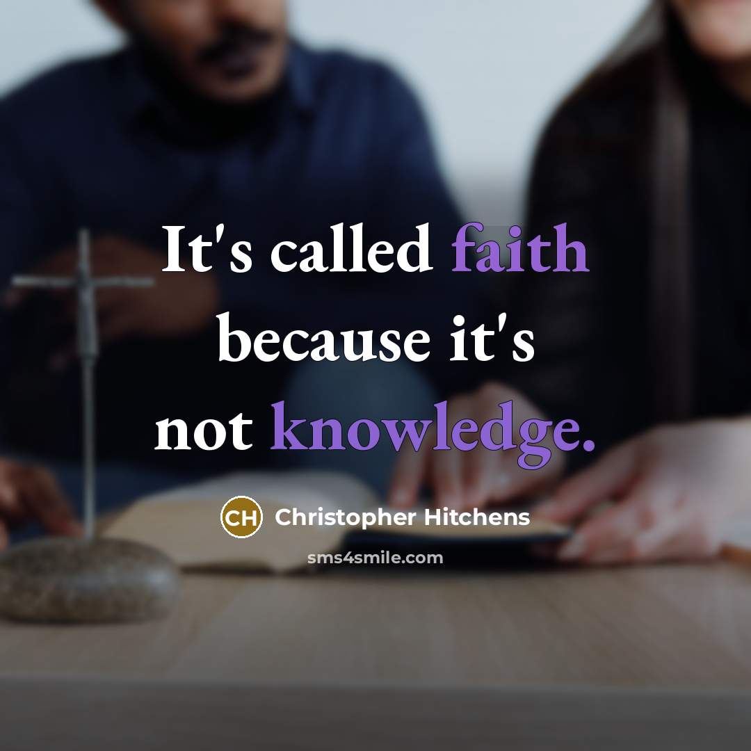 “It's called faith because it's not knowledge.” quote by Christopher Hitchens