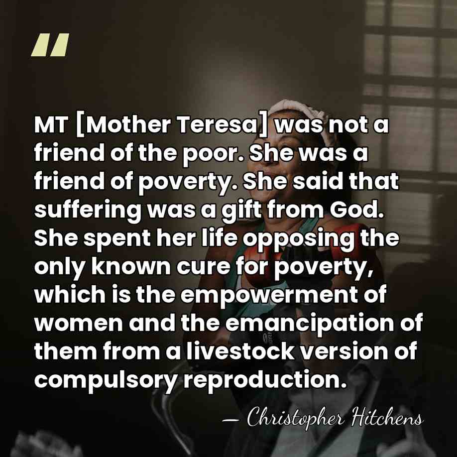 MT [Mother Teresa] was not a friend of the poor. She was&hellip; - Christopher Hitchens