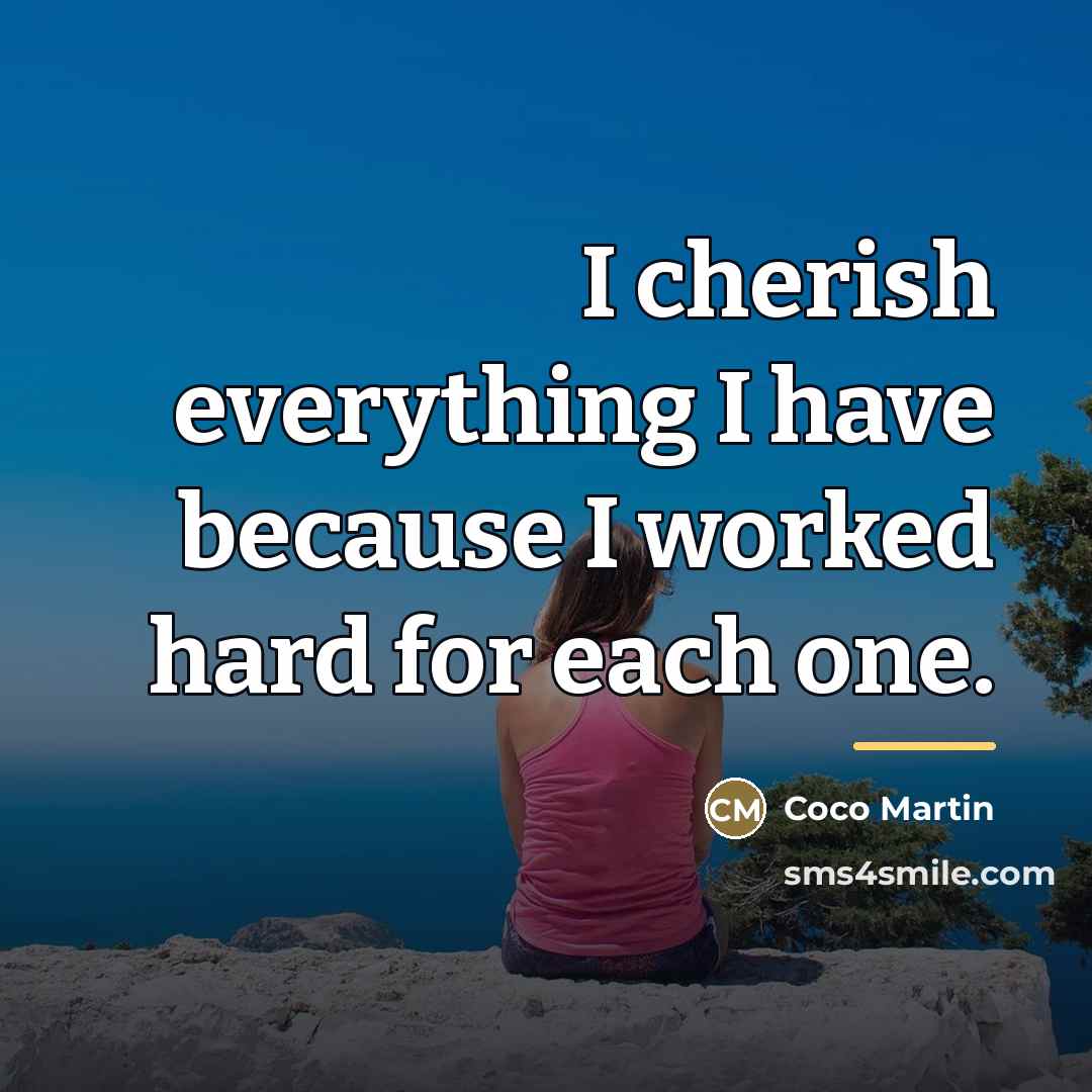 “I cherish everything I have because I worked hard for…” quote by Coco Martin
