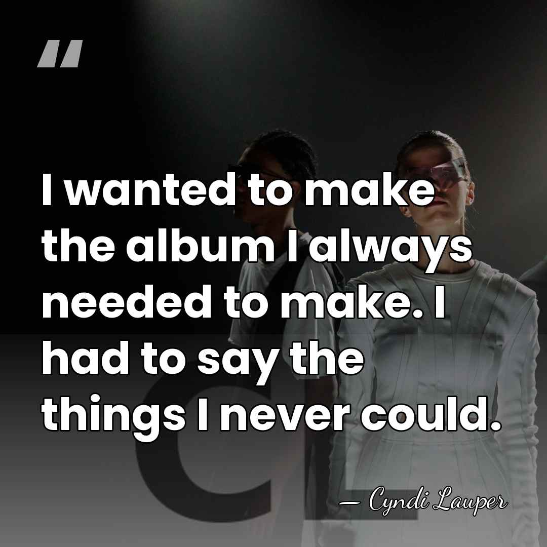 I wanted to make the album I always needed to make. I&hellip; - Cyndi Lauper