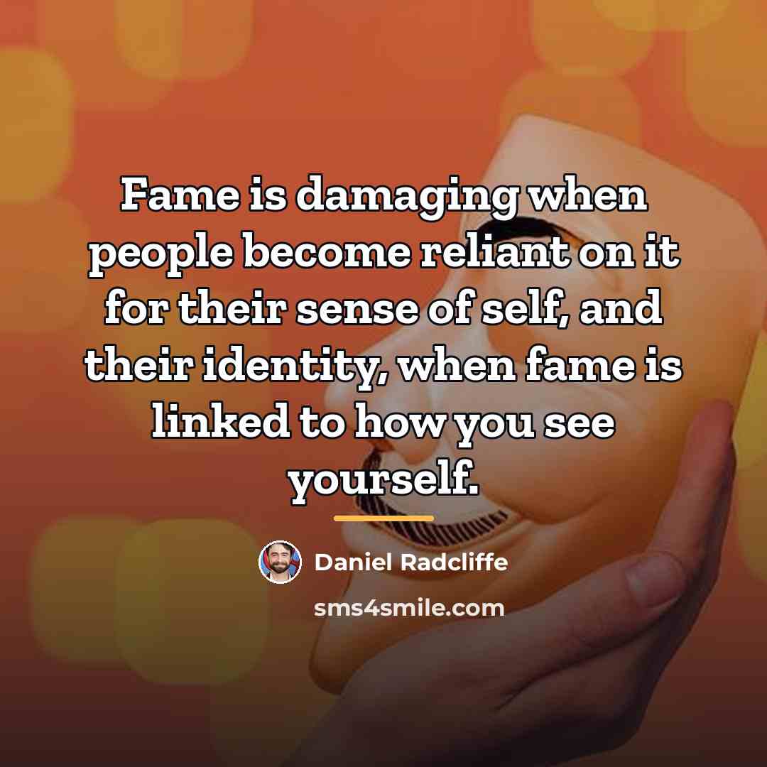 “Fame is damaging when people become reliant on it for…” quote by Daniel Radcliffe