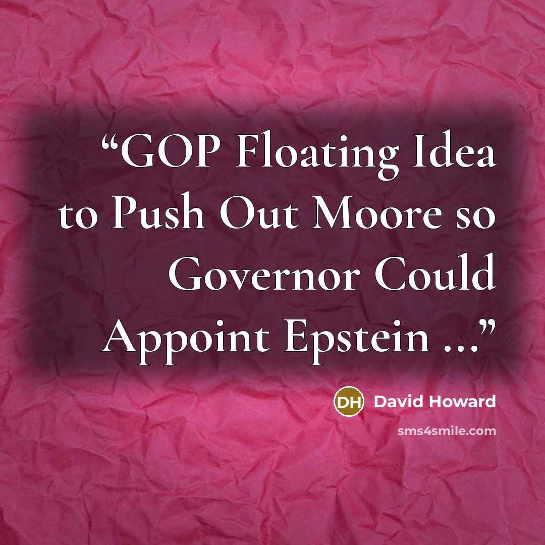 “GOP Floating Idea to Push Out Moore so Governor Could Appoint Epstein ...” quote by David Howard