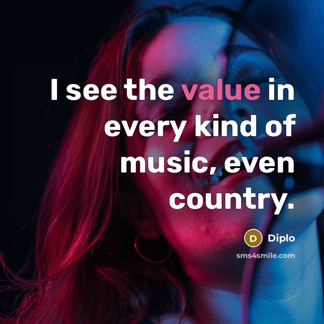 “I see the value in every kind of music, even…” quote by Diplo