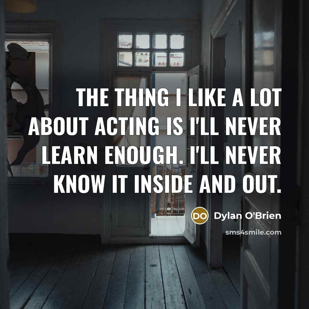 “The thing I like a lot about acting is I'll…” quote by Dylan O'Brien