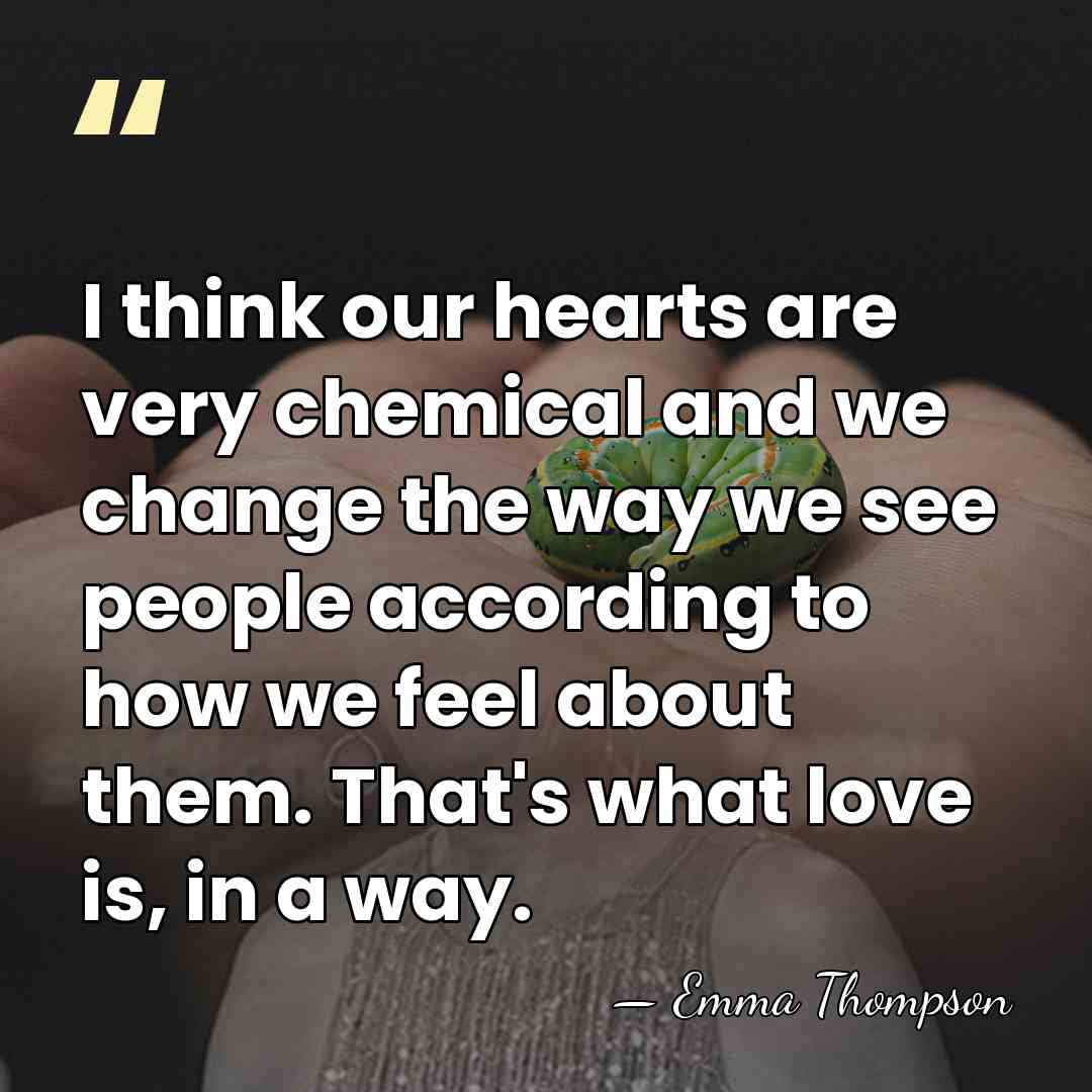 I think our hearts are very chemical and we change the way&hellip; - Emma Thompson