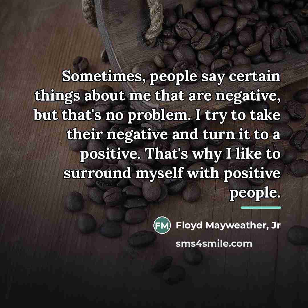 “Sometimes, people say certain things about me that are negative,…” quote by Floyd Mayweather, Jr