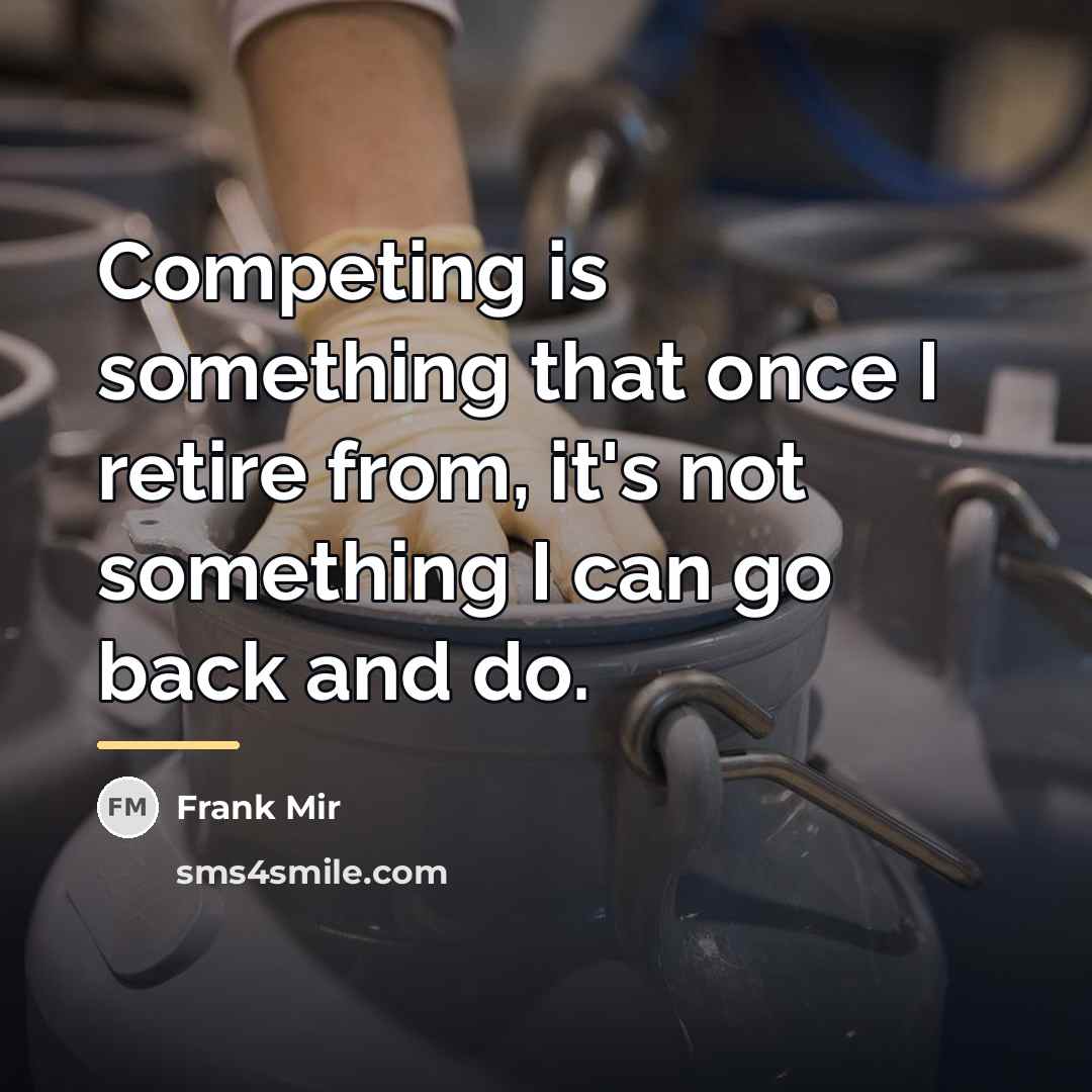 “Competing is something that once I retire from, it's not…” quote by Frank Mir