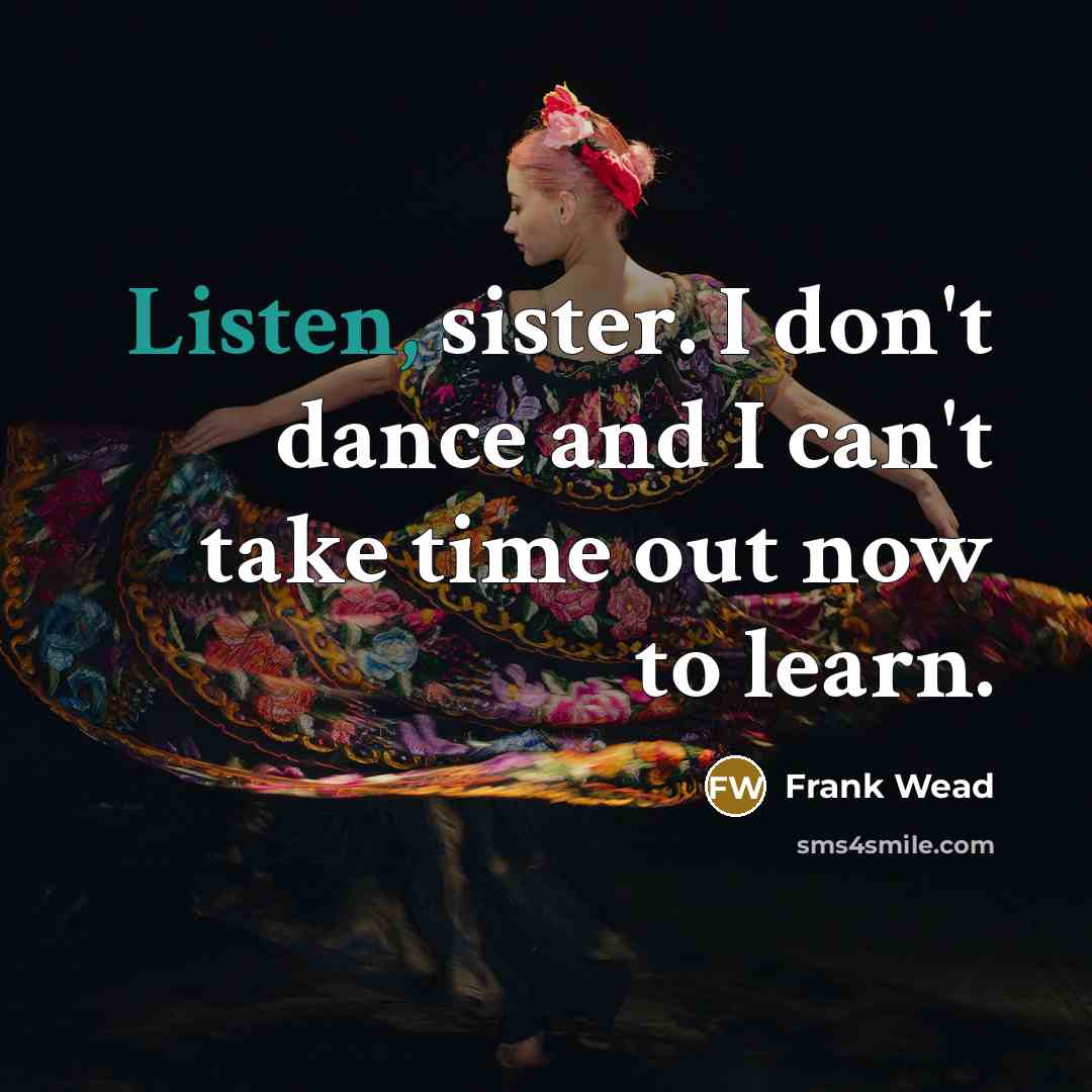 “Listen, sister. I don't dance and I can't take time…” quote by Frank Wead