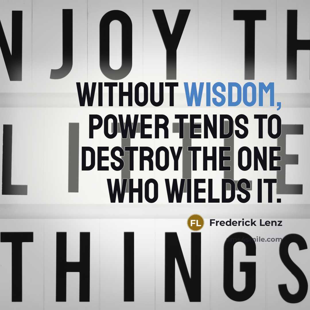 “Without wisdom, power tends to destroy the one who wields…” quote by Frederick Lenz
