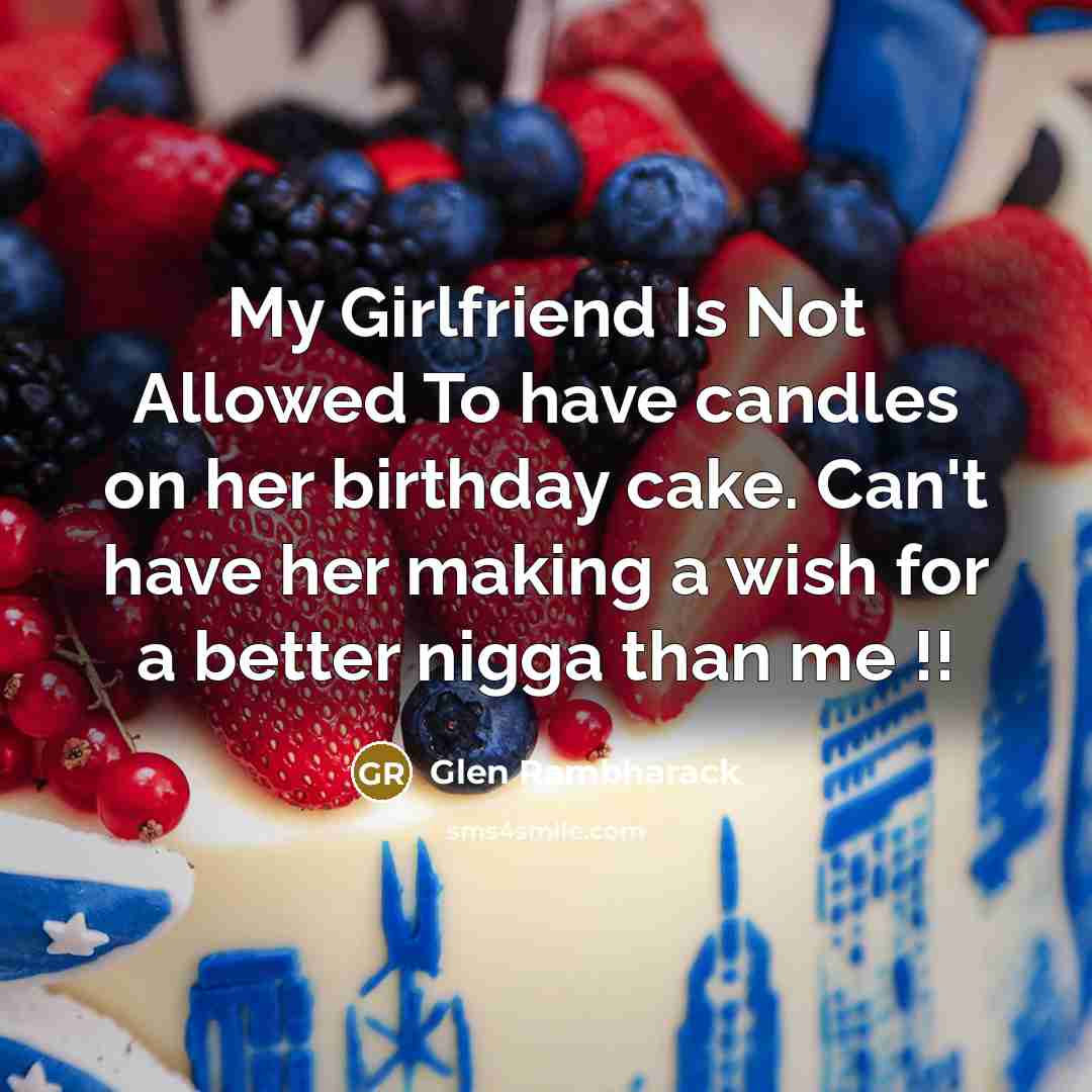 “My Girlfriend Is Not Allowed To have candles on her…” quote by Glen Rambharack