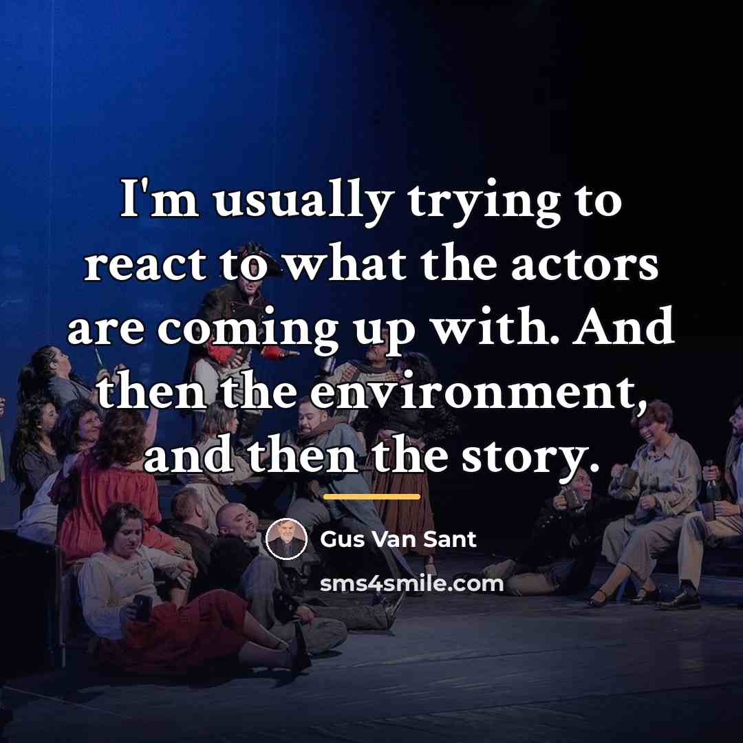 “I'm usually trying to react to what the actors are…” quote by Gus Van Sant