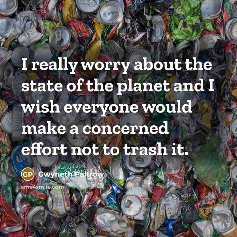 “I really worry about the state of the planet and I wish everyone would make a concerned effort not to trash it.” quote by Gwyneth Paltrow