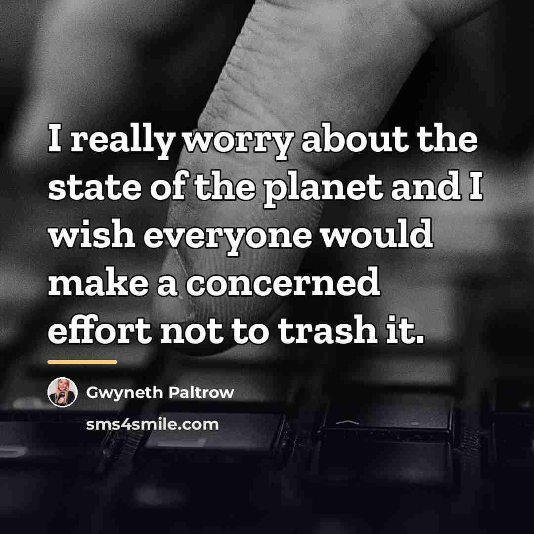 “I really worry about the state of the planet and…” quote by Gwyneth Paltrow