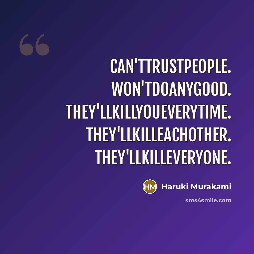 “Can'ttrustpeople. Won'tdoanygood. They'llkillyoueverytime. They'llkilleachother. They'llkilleveryone.…” quote by Haruki Murakami