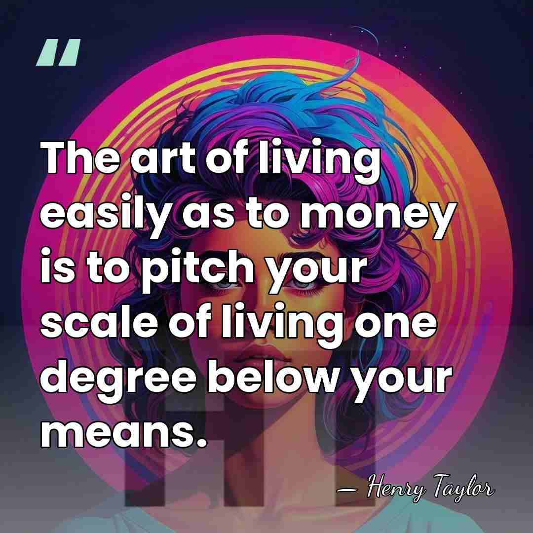 The art of living easily as to money is to pitch your&hellip; - Henry Taylor