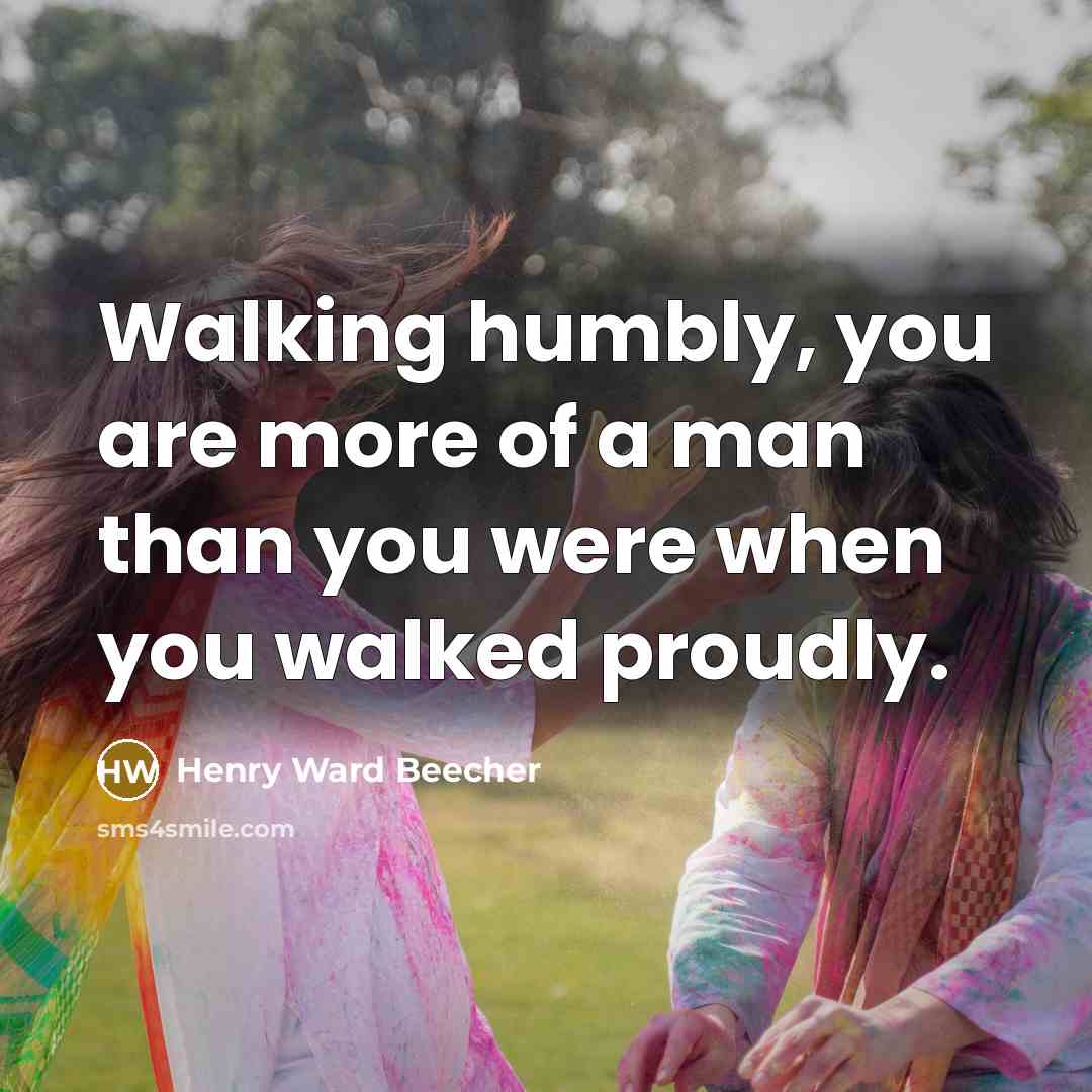 “Walking humbly, you are more of a man than you were when you walked proudly.” quote by Henry Ward Beecher
