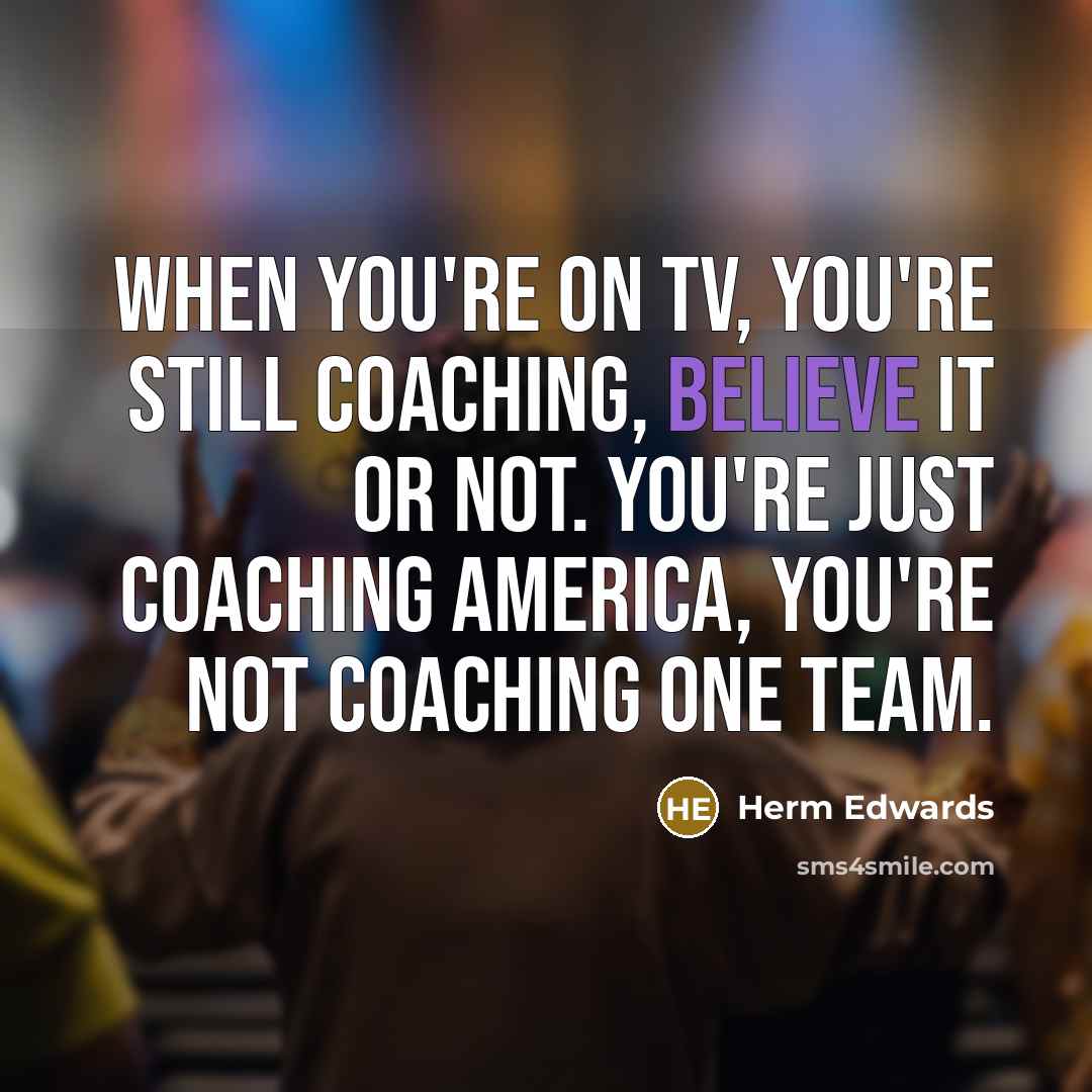 “When you're on TV, you're still coaching, believe it or…” quote by Herm Edwards