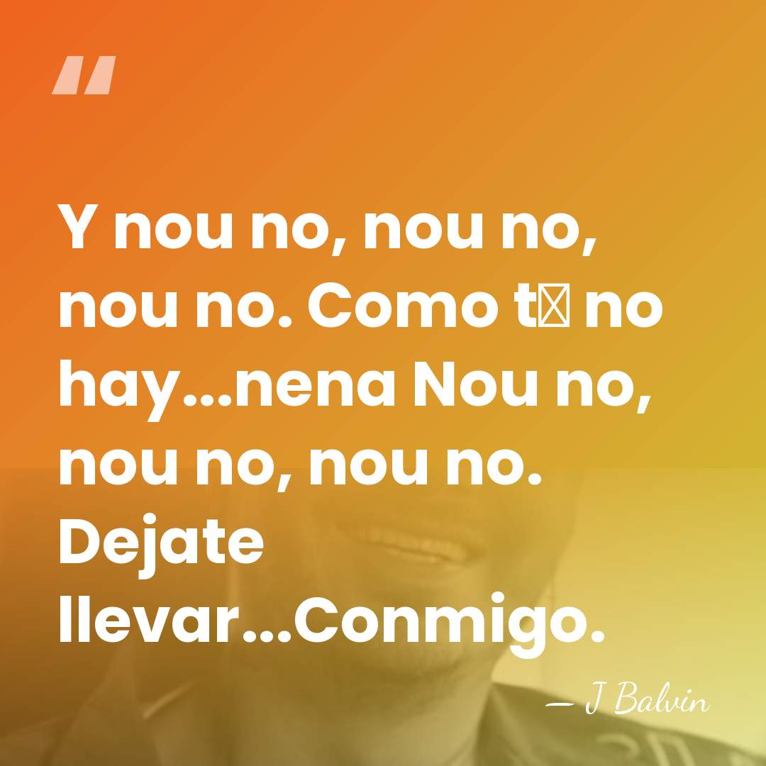 Y nou no, nou no, nou no. Como t� no hay...nena Nou&hellip; - J Balvin
