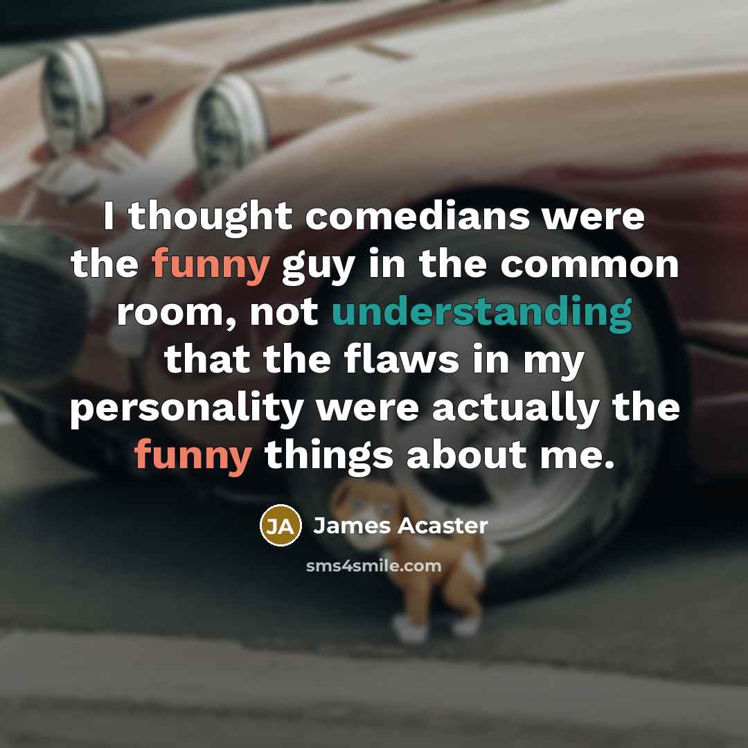 “I thought comedians were the funny guy in the common…” quote by James Acaster