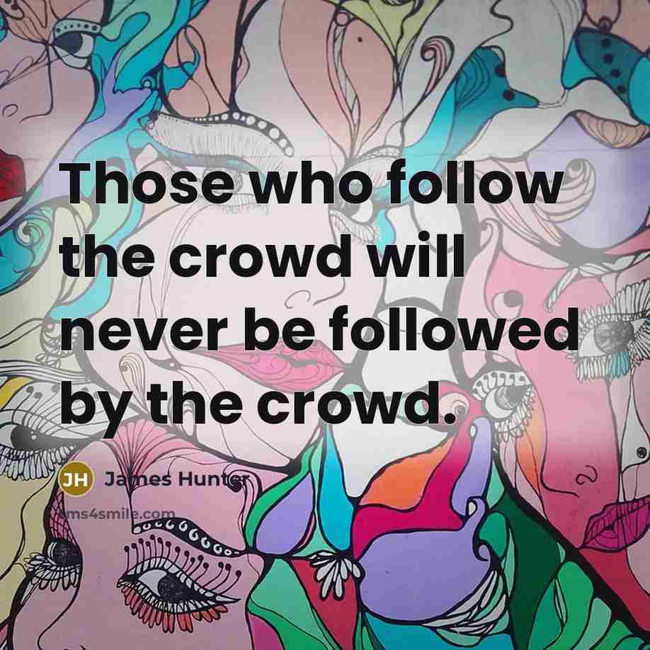 “Those who follow the crowd will never be followed by the crowd.” quote by James Hunter