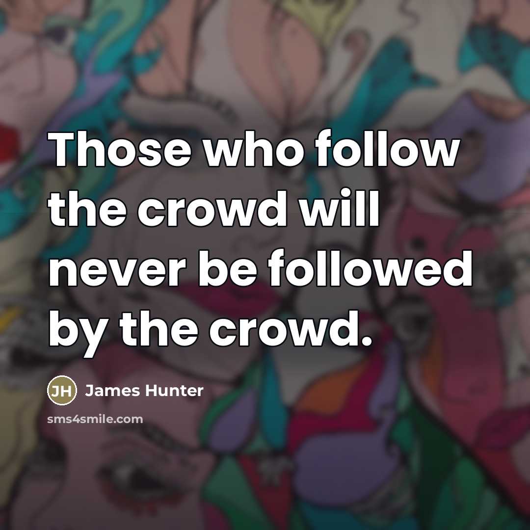“Those who follow the crowd will never be followed by…” quote by James Hunter