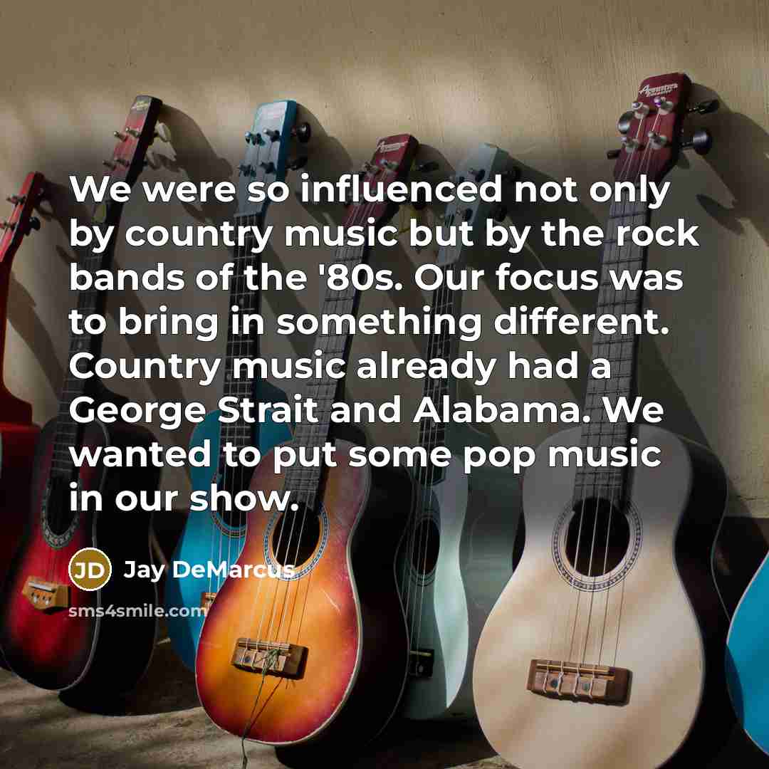 “We were so influenced not only by country music but by the rock bands of the '80s. Our focus was to bring in something different. Country music already had a George Strait and Alabama. We wanted to put some pop music in our show.” quote by Jay DeMarcus