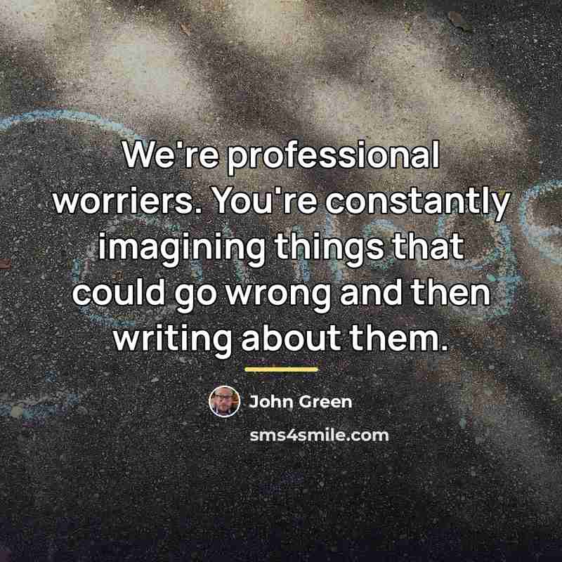 “We're professional worriers. You're constantly imagining things that could go…” quote by John Green