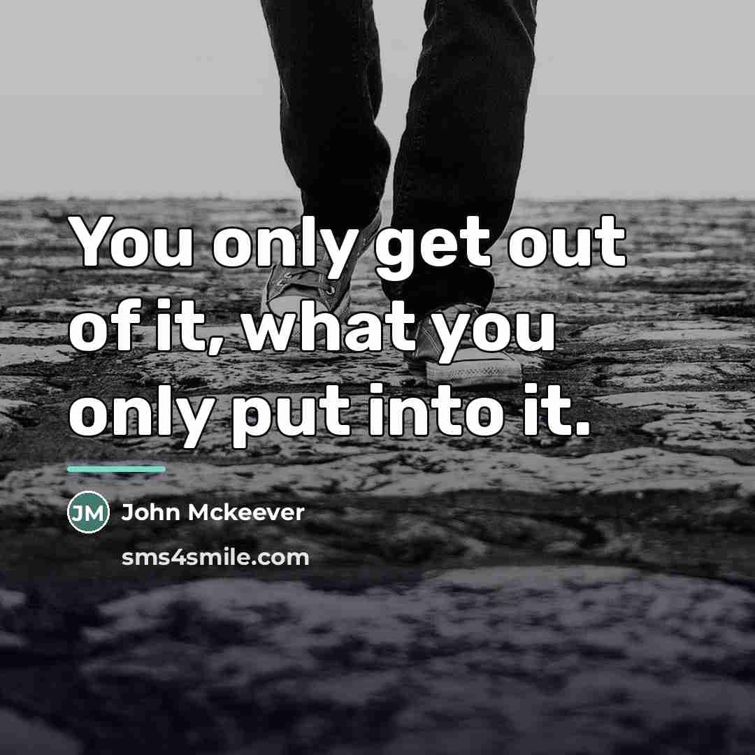 “You only get out of it, what you only put…” quote by John Mckeever