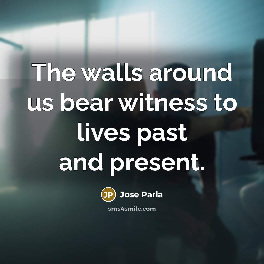 “The walls around us bear witness to lives past and…” quote by Jose Parla