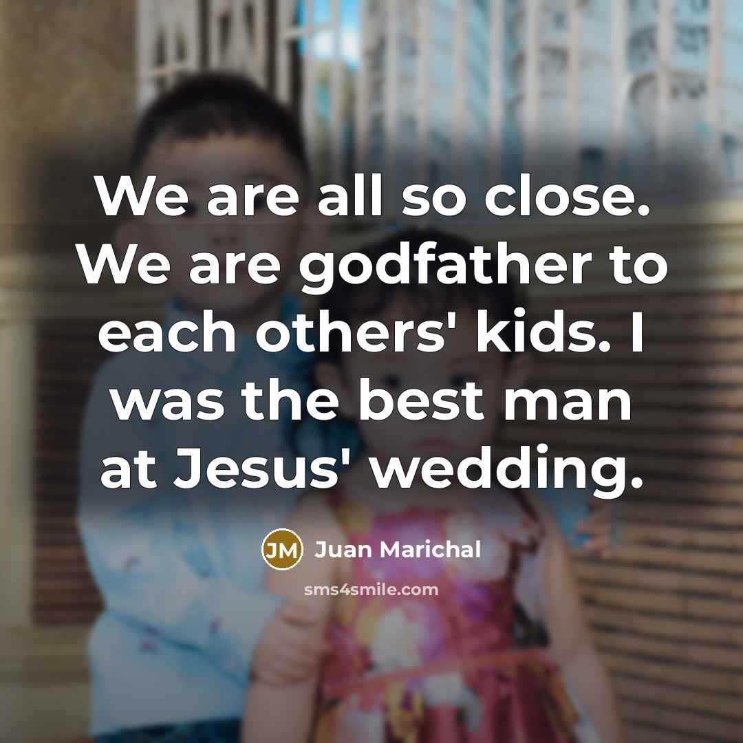 “We are all so close. We are godfather to each others' kids. I was the best man at Jesus' wedding.” quote by Juan Marichal