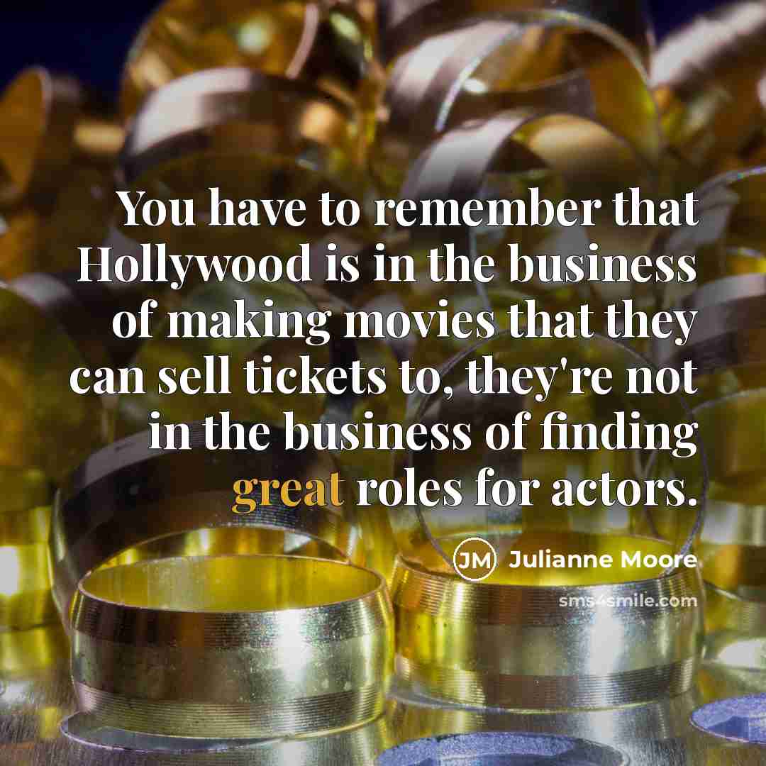 “You have to remember that Hollywood is in the business…” quote by Julianne Moore