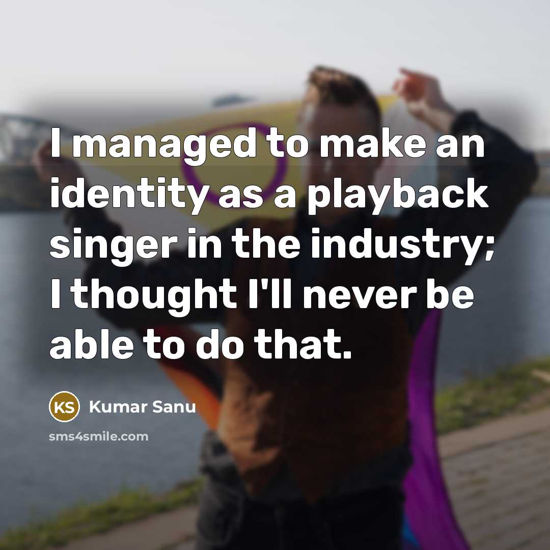 “I managed to make an identity as a playback singer…” quote by Kumar Sanu