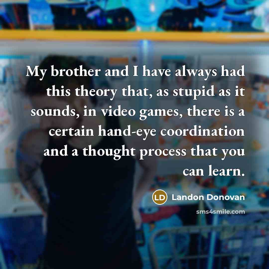 “My brother and I have always had this theory that,…” quote by Landon Donovan