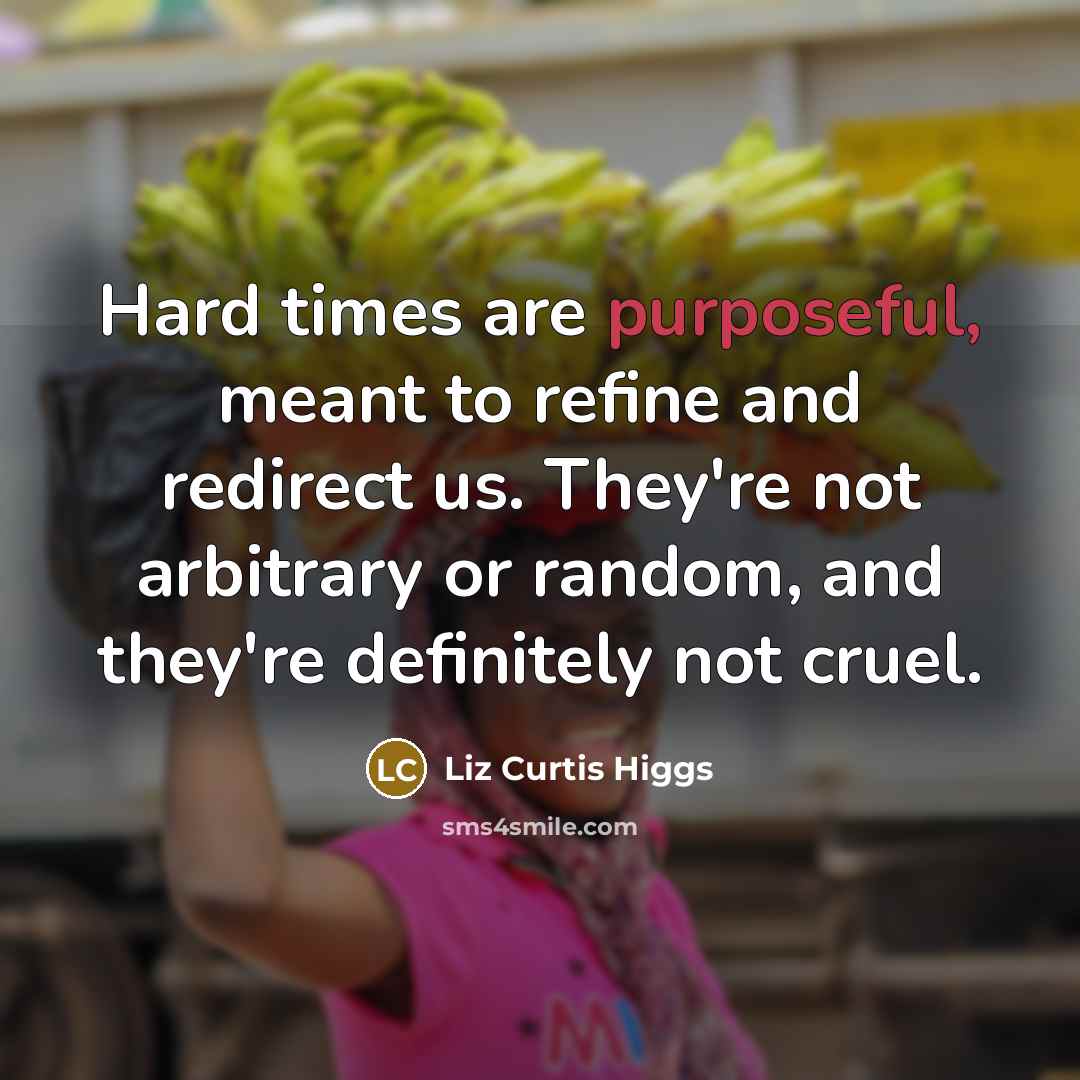 “Hard times are purposeful, meant to refine and redirect us.…” quote by Liz Curtis Higgs