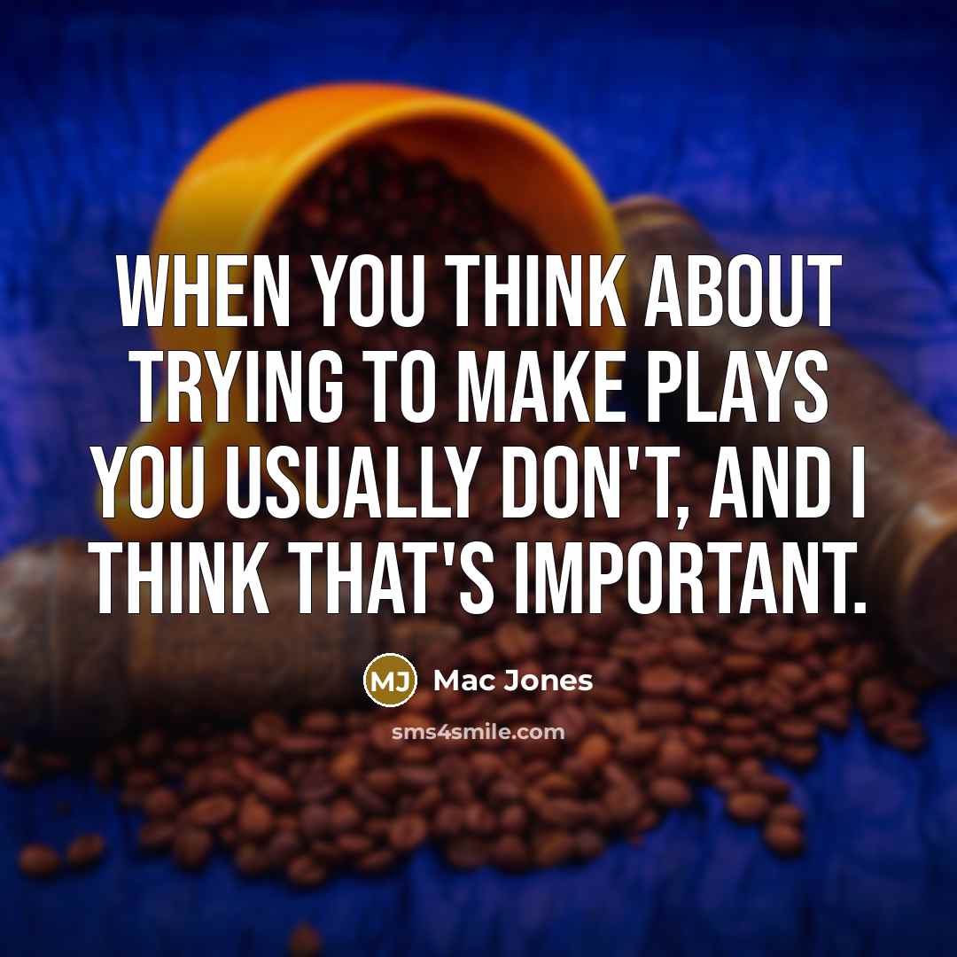 “When you think about trying to make plays you usually don't, and I think that's important.” quote by Mac Jones