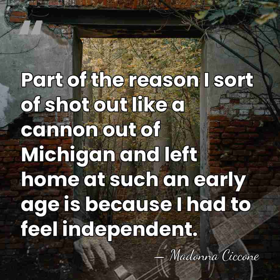 Part of the reason I sort of shot out like a cannon&hellip; - Madonna Ciccone
