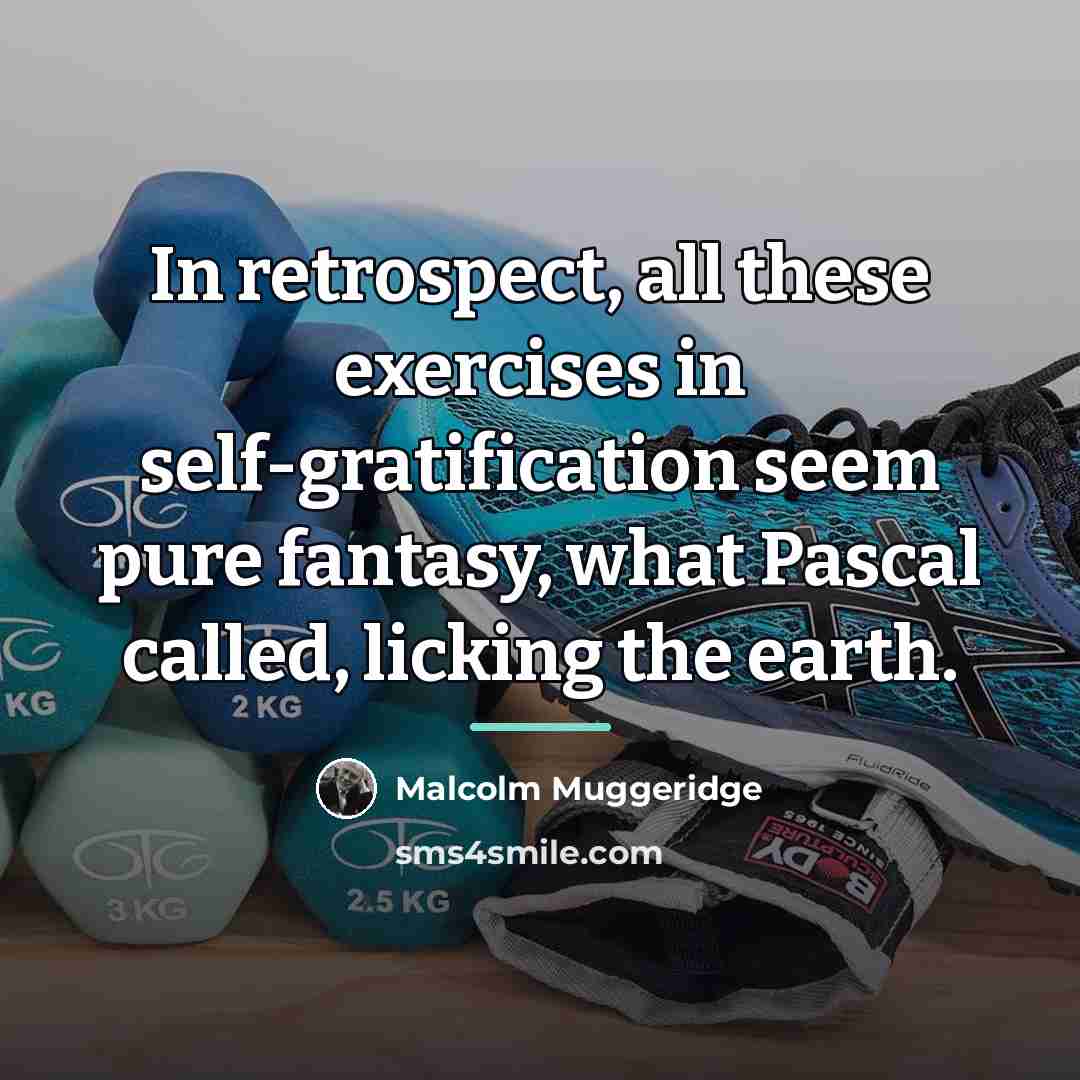 “In retrospect, all these exercises in self-gratification seem pure fantasy,…” quote by Malcolm Muggeridge