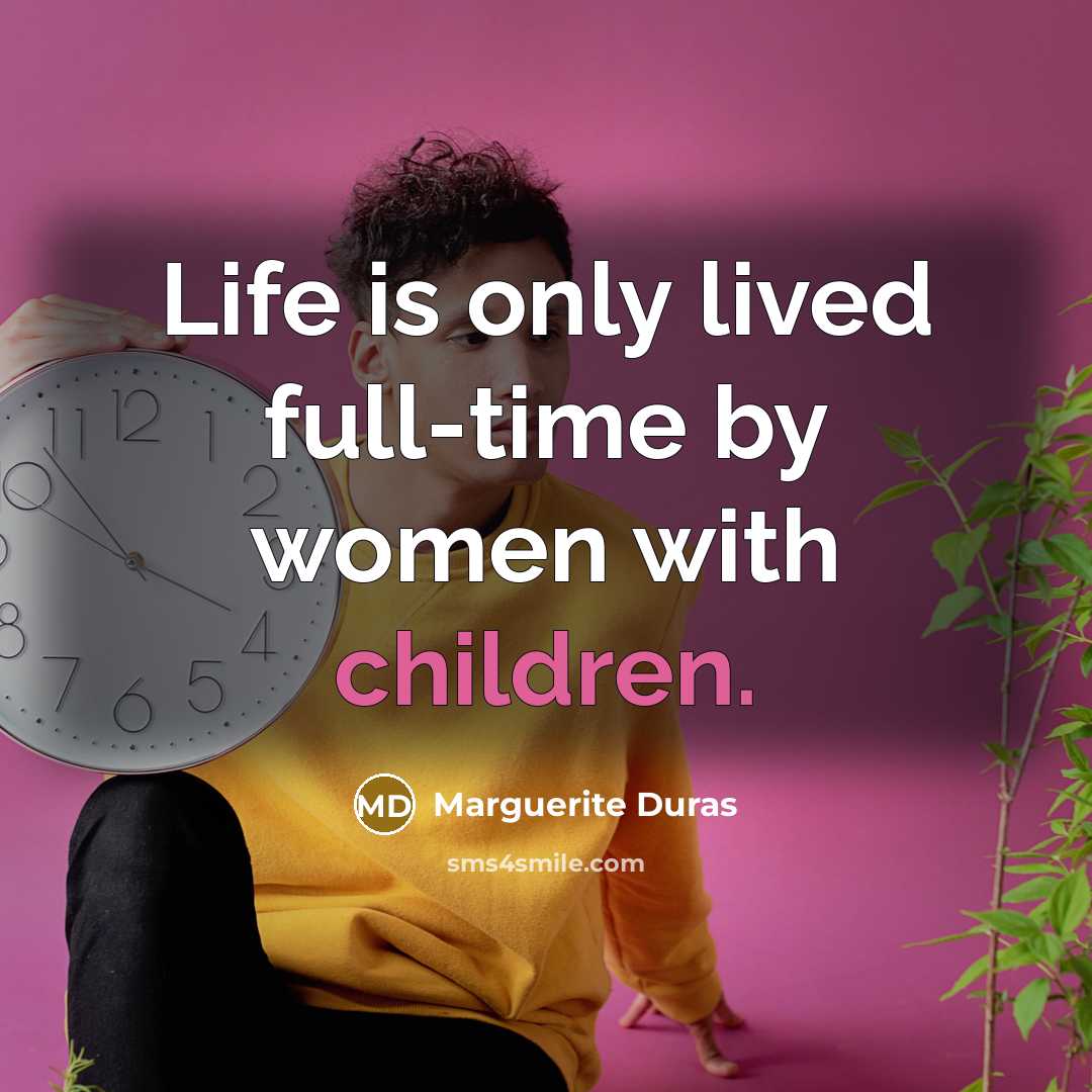 “Life is only lived full-time by women with children.…” quote by Marguerite Duras