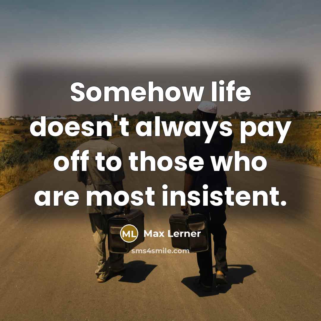 “Somehow life doesn't always pay off to those who are…” quote by Max Lerner
