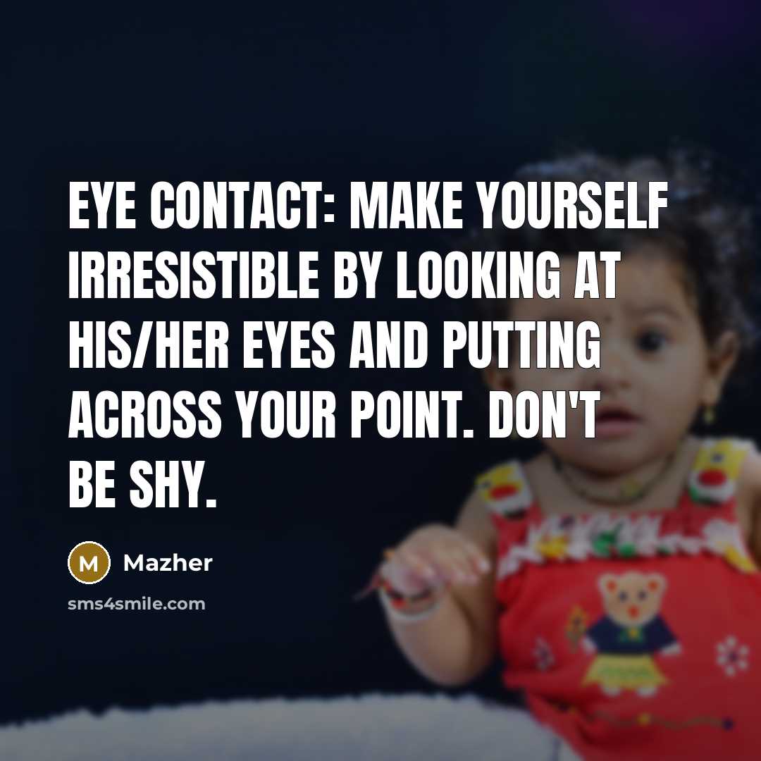 “Eye contact: Make yourself irresistible by looking at his/her eyes…” quote by Mazher