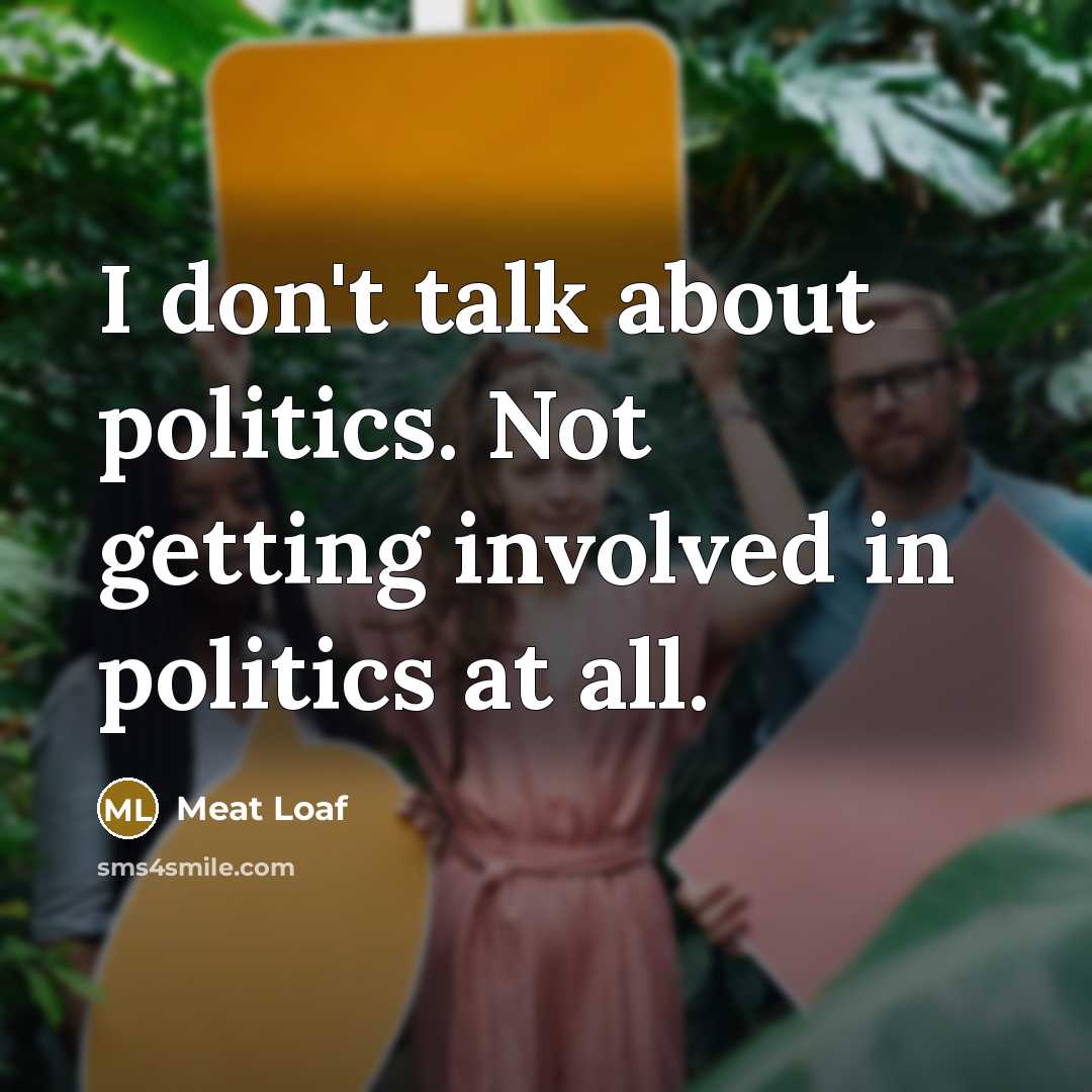 “I don't talk about politics. Not getting involved in politics…” quote by Meat Loaf