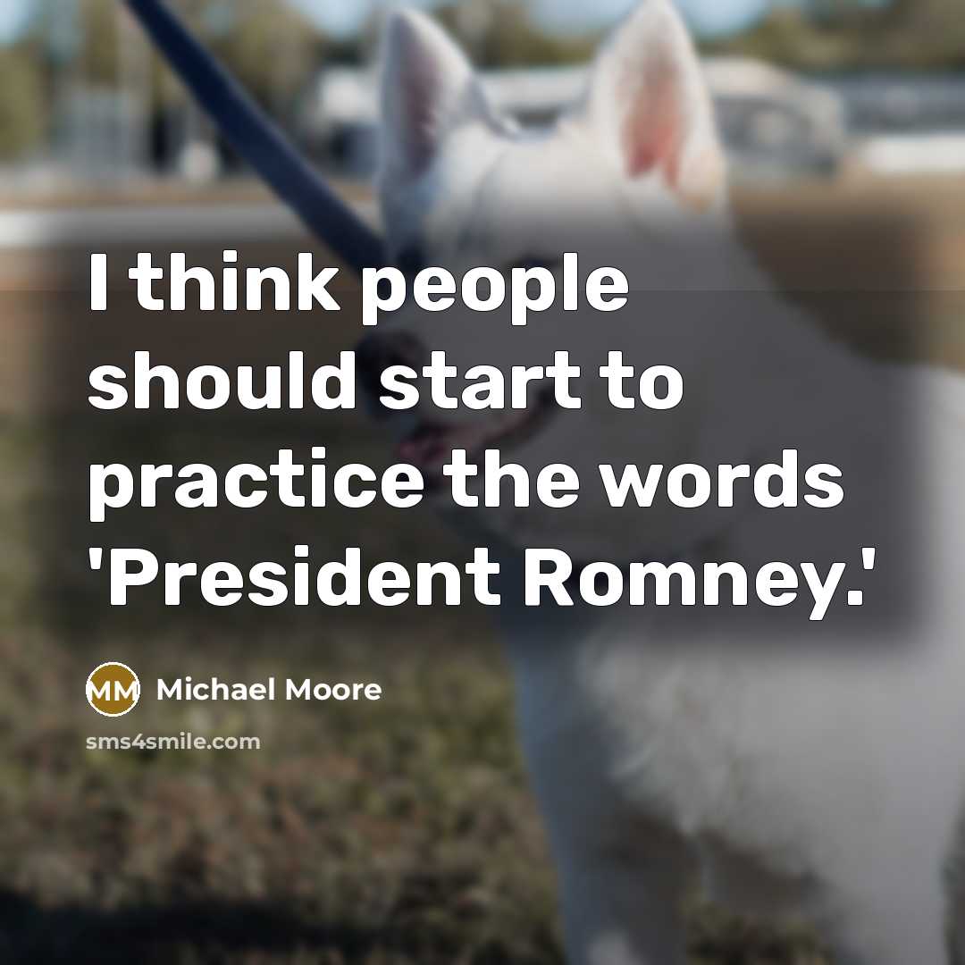 “I think people should start to practice the words 'President…” quote by Michael Moore