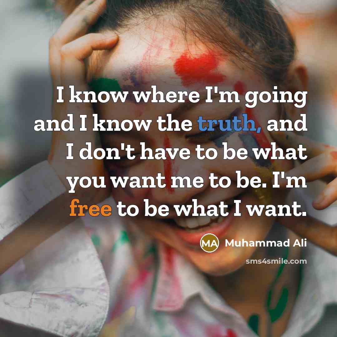 “I know where I'm going and I know the truth, and I don't have to be what you want me to be. I'm free to be what I want.” quote by Muhammad Ali