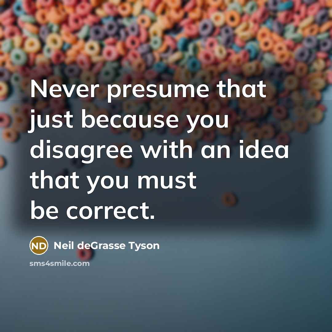 “Never presume that just because you disagree with an idea…” quote by Neil deGrasse Tyson