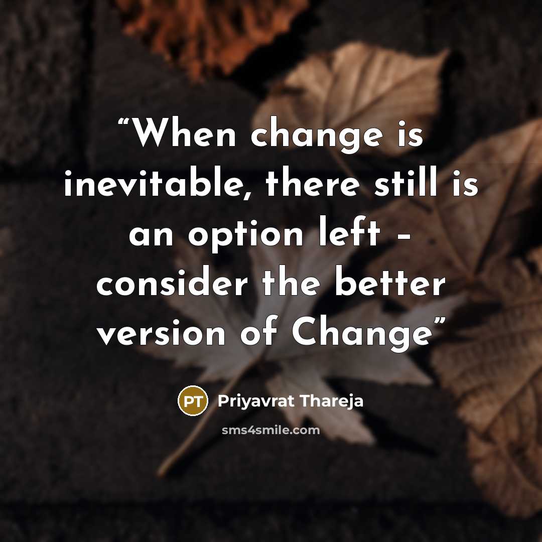 “When change is inevitable, there still is an option left – consider the better version of Change” quote by Priyavrat Thareja