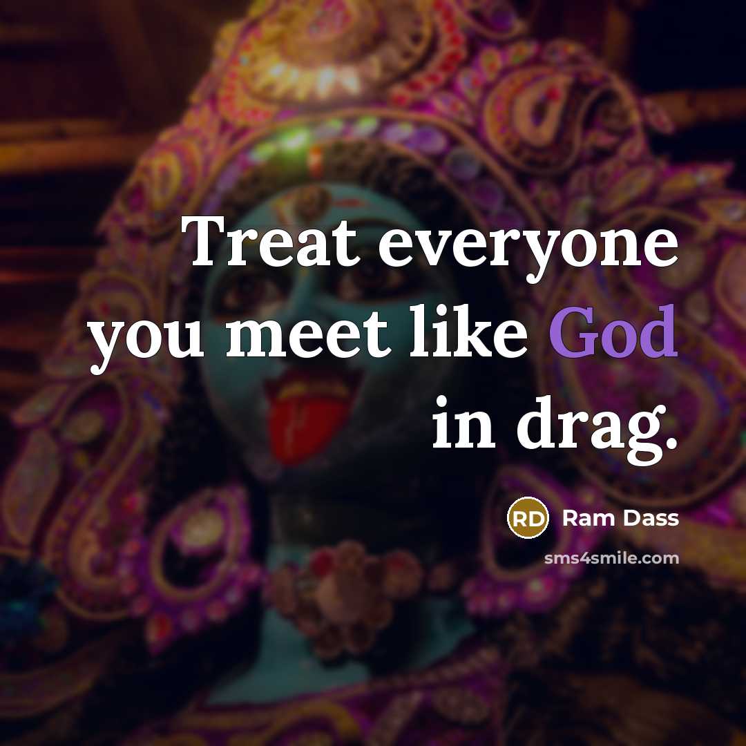 “Treat everyone you meet like God in drag.…” quote by Ram Dass